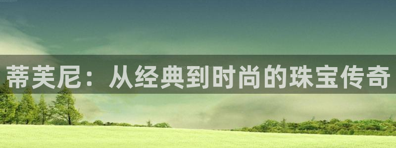 新宝5挂机：蒂芙尼：从经典到时尚的珠宝传奇
