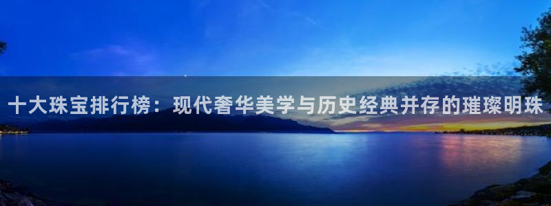 新宝奇迹GG5：十大珠宝排行榜：现代奢华美学与历史经典并存的璀璨明珠
