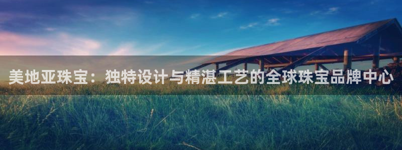 新宝5平台登陆：美地亚珠宝：独特设计与精湛工艺的全球珠宝品牌中心