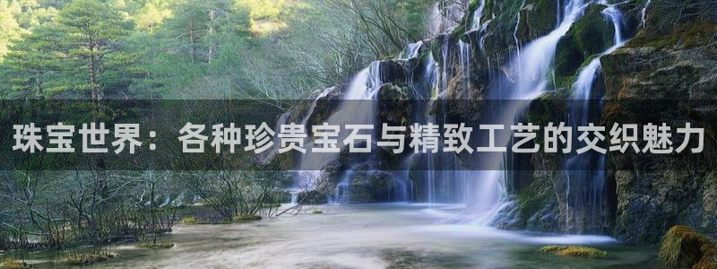 新宝5线路登录：珠宝世界：各种珍贵宝石与精致工艺的交织魅力