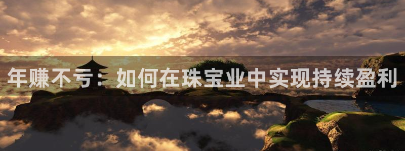 新宝5周74OOO5：年赚不亏：如何在珠宝业中实现持续盈利