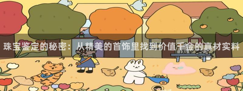 新宝5娱乐然：珠宝鉴定的秘密：从精美的首饰里找到价值千金的真材实料