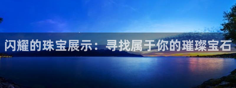 新宝5：闪耀的珠宝展示：寻找属于你的璀璨宝石