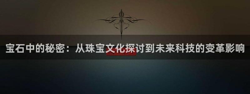 新宝h2O5O5O：宝石中的秘密：从珠宝文化探讨到未来科技的变革影响