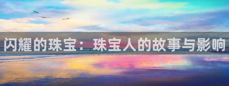 新宝5日：闪耀的珠宝：珠宝人的故事与影响