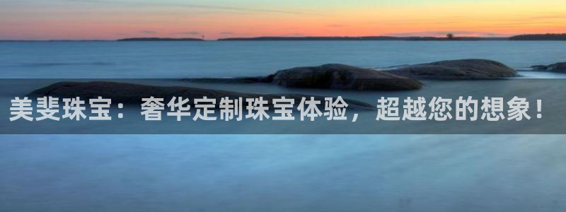 新宝5官方下载地址：美斐珠宝：奢华定制珠宝体验，超越您的想象！