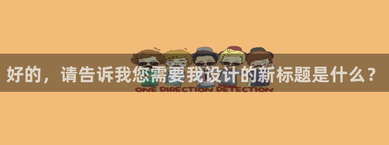 新宝5下载：好的，请告诉我您需要我设计的新标题是什么？