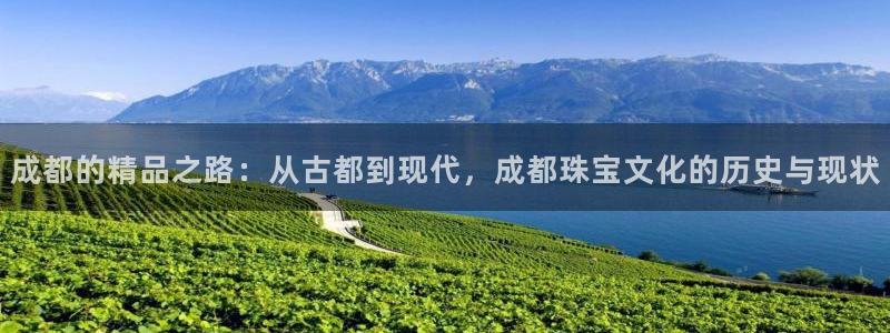 新宝5是什么：成都的精品之路：从古都到现代，成都珠宝文化的历史与现状