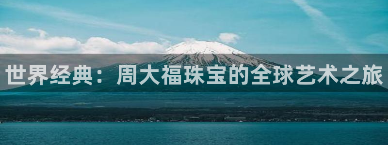 新宝5-测速：世界经典：周大福珠宝的全球艺术之旅