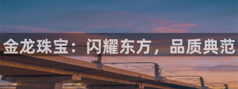 新宝5首页：金龙珠宝：闪耀东方，品质典范