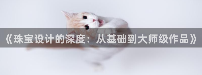 新宝5黑：《珠宝设计的深度：从基础到大师级作品》