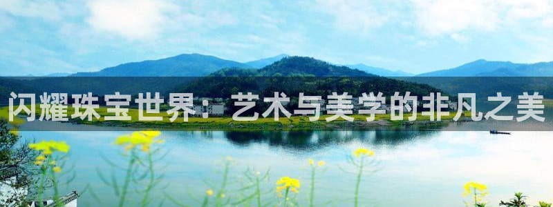 新宝5湫333 00：闪耀珠宝世界：艺术与美学的非凡之美