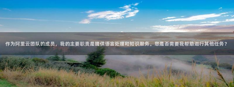 新宝5娱乐学：作为阿里云团队的成员，我的主要职责是提供语言处理和知识服务。您是否