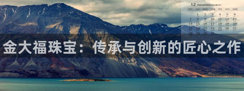 新宝5账号注册：金大福珠宝：传承与创新的匠心之作