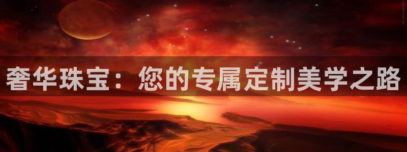 新宝5登录网址：奢华珠宝：您的专属定制美学之路