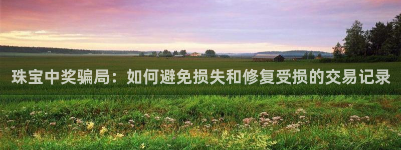 新宝5登录注册：珠宝中奖骗局：如何避免损失和修复受损的交易记录