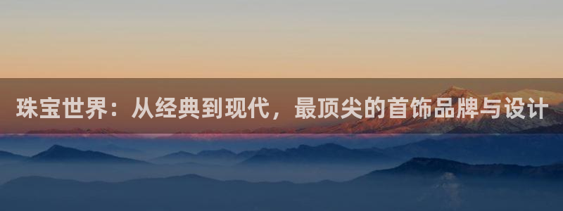 i新宝5：珠宝世界：从经典到现代，最顶尖的首饰品牌与设计