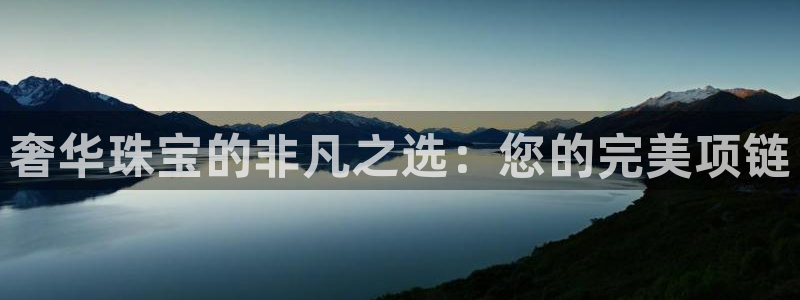 新宝5登录地址：奢华珠宝的非凡之选：您的完美项链