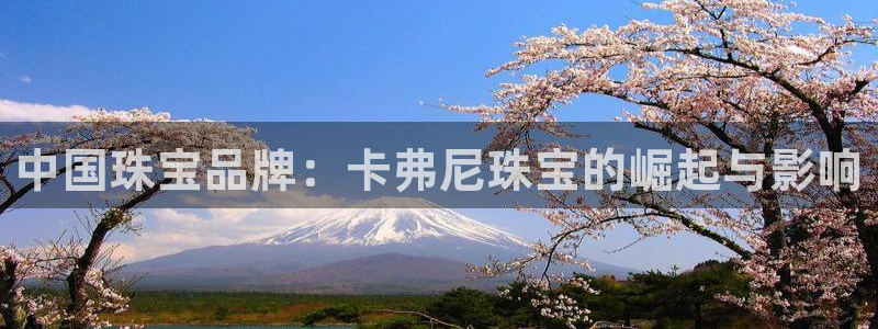 新宝5登录：中国珠宝品牌：卡弗尼珠宝的崛起与影响