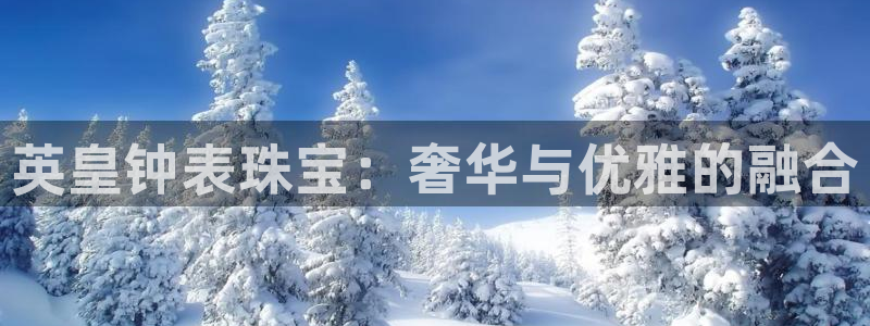 新宝5测速：英皇钟表珠宝：奢华与优雅的融合