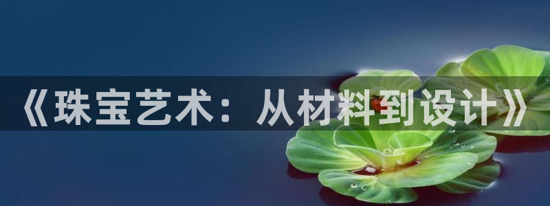 新宝5娱乐注：《珠宝艺术：从材料到设计》