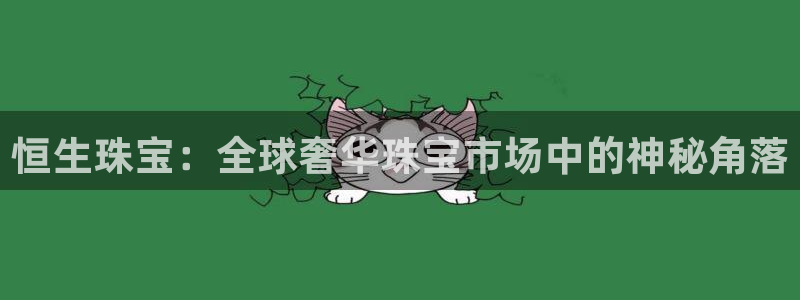 新宝5测速：恒生珠宝：全球奢华珠宝市场中的神秘角落