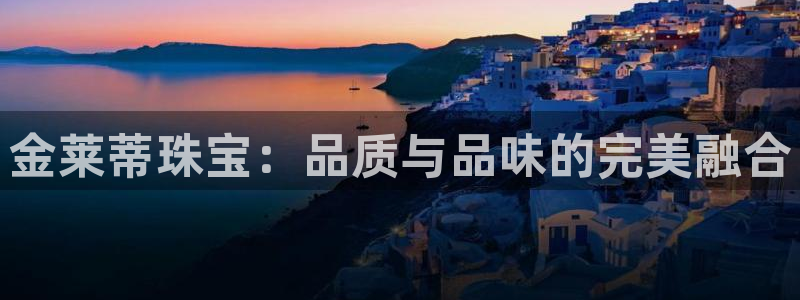 新宝5分彩：金莱蒂珠宝：品质与品味的完美融合