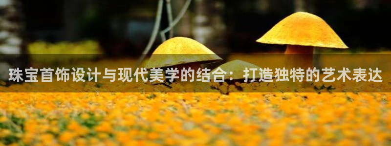 新宝5娱乐方：珠宝首饰设计与现代美学的结合：打造独特的艺术表达