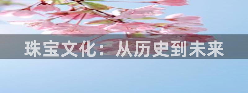 新宝5开户：珠宝文化：从历史到未来