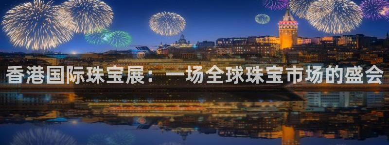 新宝骏rc5W：香港国际珠宝展：一场全球珠宝市场的盛会