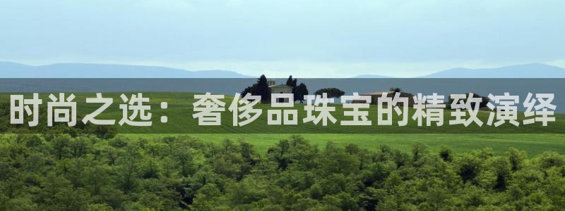 新宝5手机平台登陆：时尚之选：奢侈品珠宝的精致演绎