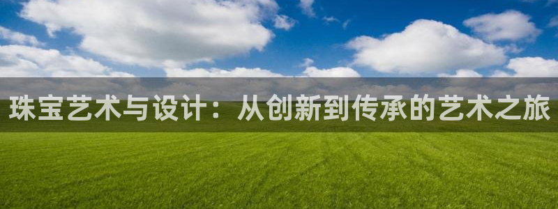 新宝5源码：珠宝艺术与设计：从创新到传承的艺术之旅