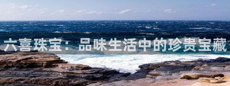 新宝5台卡：六喜珠宝：品味生活中的珍贵宝藏