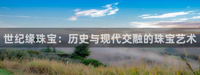 新宝5平棋牌：世纪缘珠宝：历史与现代交融的珠宝艺术