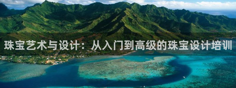 新宝娱乐5：珠宝艺术与设计：从入门到高级的珠宝设计培训