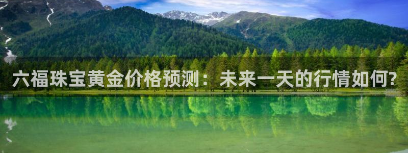 新宝5台卡：六福珠宝黄金价格预测：未来一天的行情如何?