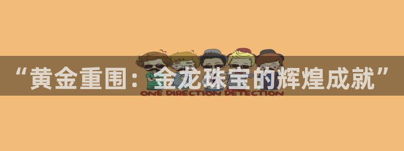 新宝5彩票平台登陆：“黄金重围：金龙珠宝的辉煌成就”