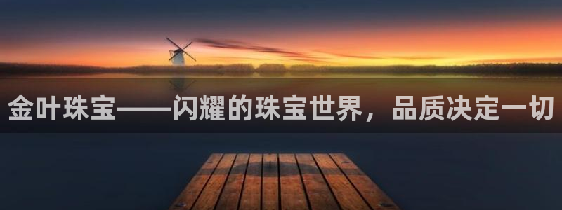新宝5娱乐网址：金叶珠宝——闪耀的珠宝世界，品质决定一切