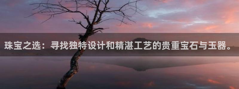 新宝5平台登录：珠宝之选：寻找独特设计和精湛工艺的贵重宝石与玉器。