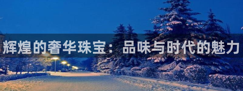 新宝5测登录：辉煌的奢华珠宝：品味与时代的魅力