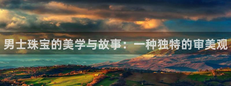 新宝5平台登录：男士珠宝的美学与故事：一种独特的审美观