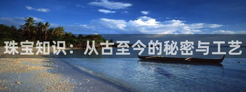 新宝5招商222111：珠宝知识：从古至今的秘密与工艺