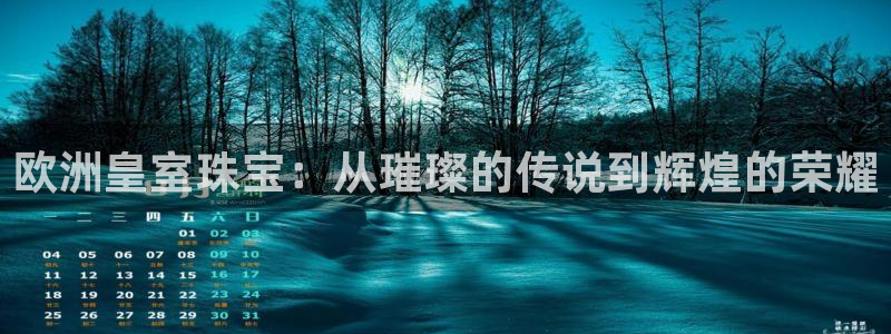 新宝5下载软件：欧洲皇室珠宝：从璀璨的传说到辉煌的荣耀