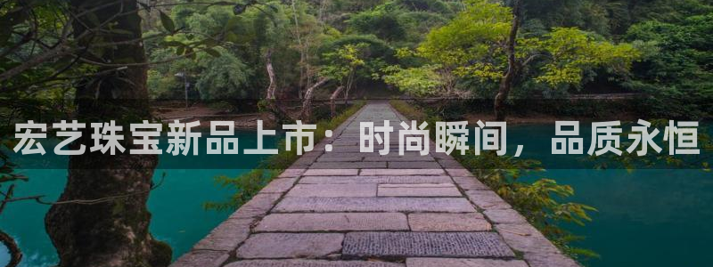 新宝5测速线路：宏艺珠宝新品上市：时尚瞬间，品质永恒