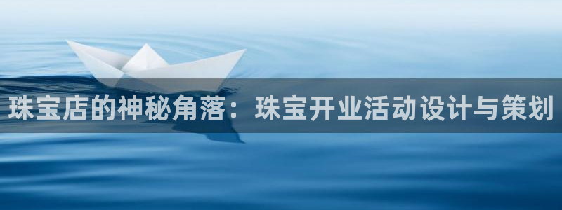 老新宝5授权登录：珠宝店的神秘角落：珠宝开业活动设计与策划