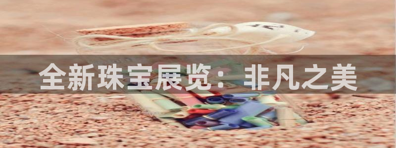 新宝5平台注册资金：全新珠宝展览：非凡之美