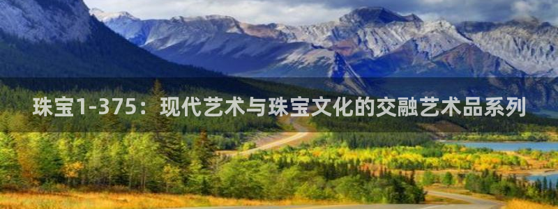 新宝5招商部：珠宝1-375：现代艺术与珠宝文化的交融艺术品系列