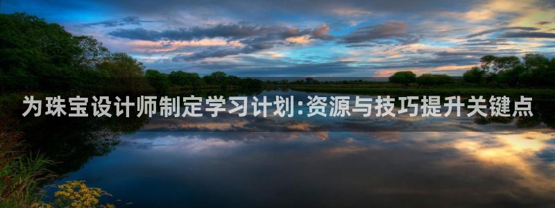 新宝5线路登录检测：为珠宝设计师制定学习计划:资源与技巧提升关键点