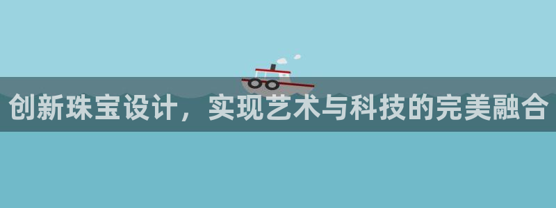 新宝5巅峰：创新珠宝设计，实现艺术与科技的完美融合