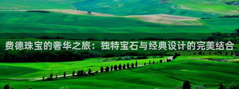 新宝5直属：费德珠宝的奢华之旅：独特宝石与经典设计的完美结合